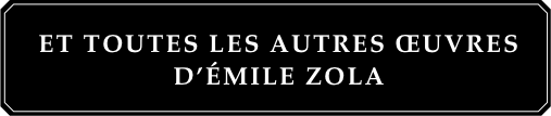 Et toutes les autres oeuvres d'Émile Zola